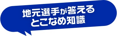 地元選手が答えるとこなめ知識