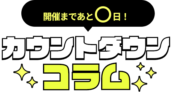 開催まであと0日！カウントダウンコラム