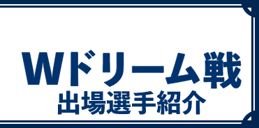 Wドリーム戦出場選手紹介