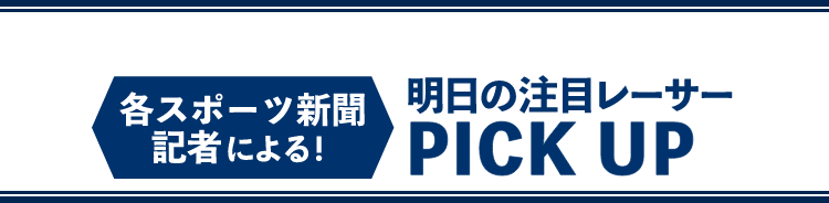 各スポーツ新聞記者による！明日の注目レーサー PICK UP