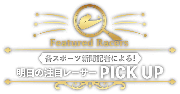 各スポーツ新聞記者による！明日の注目レーサー PICK UP