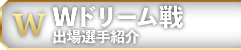Wドリーム戦出場選手紹介